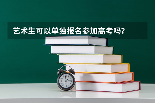 艺术生可以单独报名参加高考吗？
