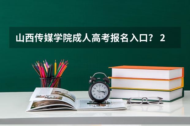 山西传媒学院成人高考报名入口? 2023年4月山西自学考试网上报名入口及网址