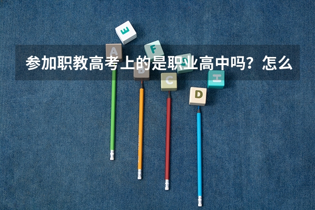 参加职教高考上的是职业高中吗？怎么选这样的学校