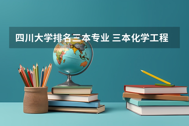 四川大学排名三本专业 三本化学工程 排名