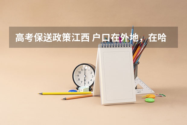 高考保送政策江西 户口在外地，在哈市读高中，能否在哈市参加高考