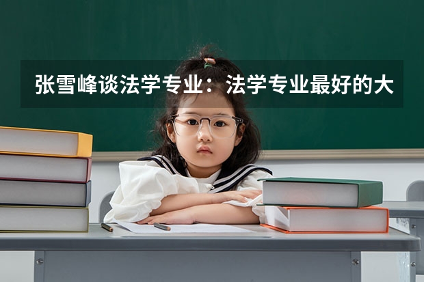 张雪峰谈法学专业：法学专业最好的大学是哪个？