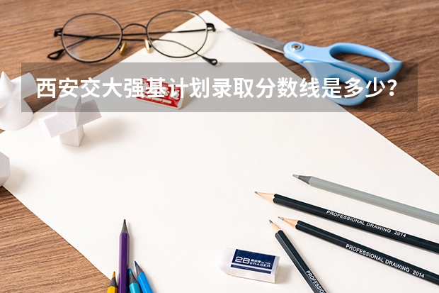 西安交大强基计划录取分数线是多少？