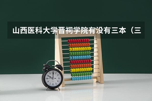 山西医科大学晋祠学院有没有三本（三本最低的医科大学民办）