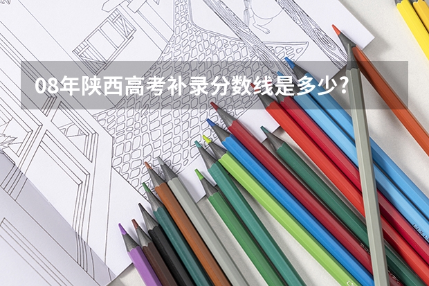 08年陕西高考补录分数线是多少?