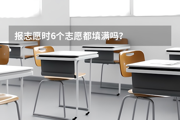 报志愿时6个志愿都填满吗？