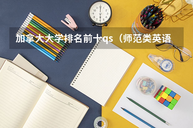 加拿大大学排名前十qs（师范类英语专业大学排名）