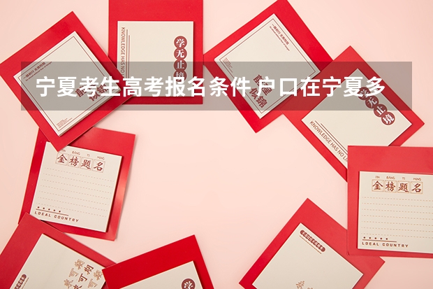 宁夏考生高考报名条件 户口在宁夏多长时间才可以在宁夏参加高考？