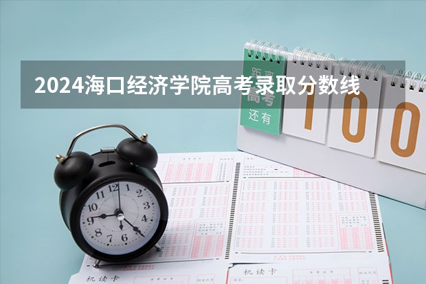 2024海口经济学院高考录取分数线是多少？