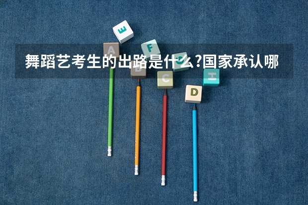 舞蹈艺考生的出路是什么?国家承认哪些舞蹈考级?