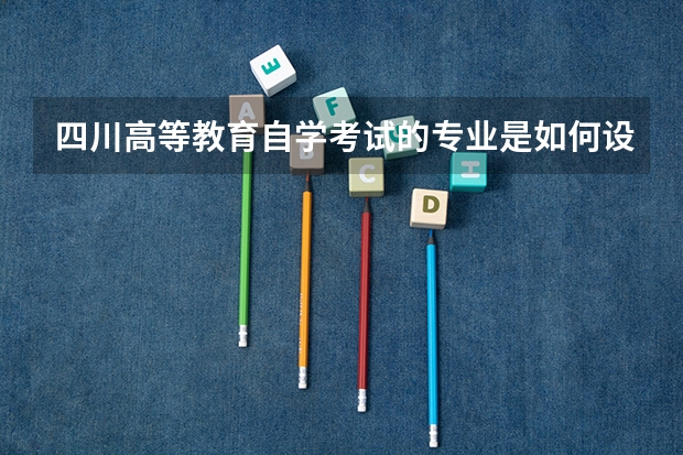 四川高等教育自学考试的专业是如何设置的？怎样识别专业代码并报名？