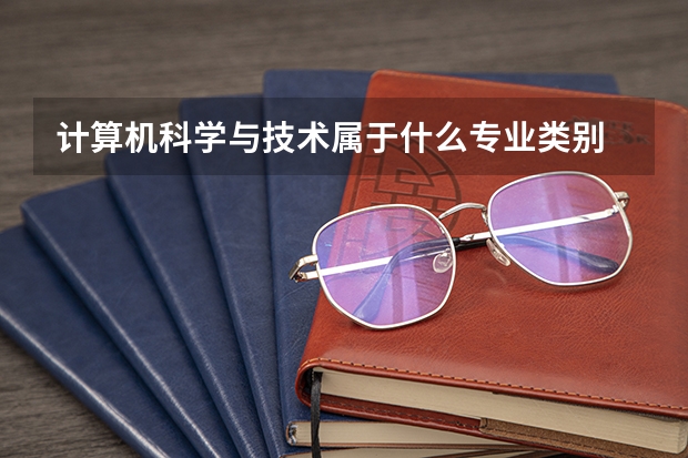 计算机科学与技术属于什么专业类别 计算机科学与技术的类别介绍