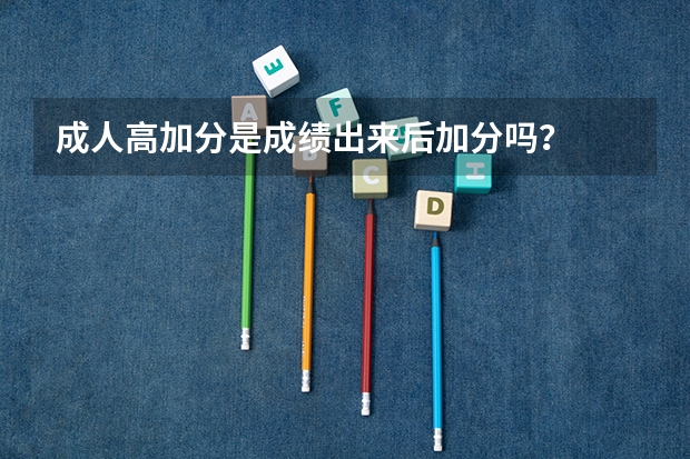 成人高加分是成绩出来后加分吗?