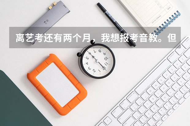 离艺考还有两个月，我想报考音教。但是乐理 视唱练耳一点都没练，艺考能过吗？