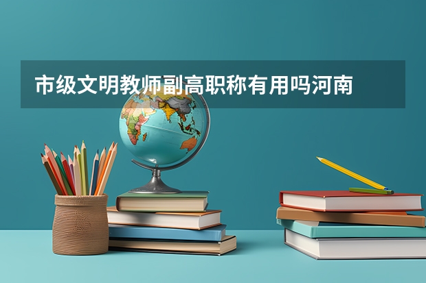 市级文明教师副高职称有用吗河南