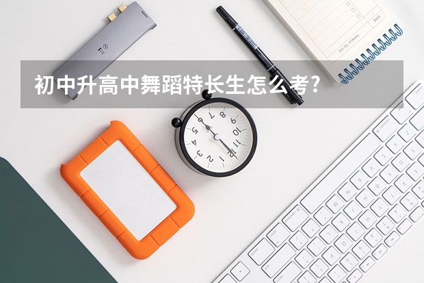 初中升高中舞蹈特长生怎么考?