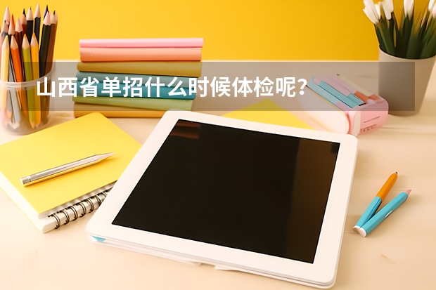 山西省单招什么时候体检呢?