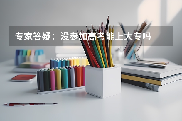 专家答疑：没参加高考能上大专吗