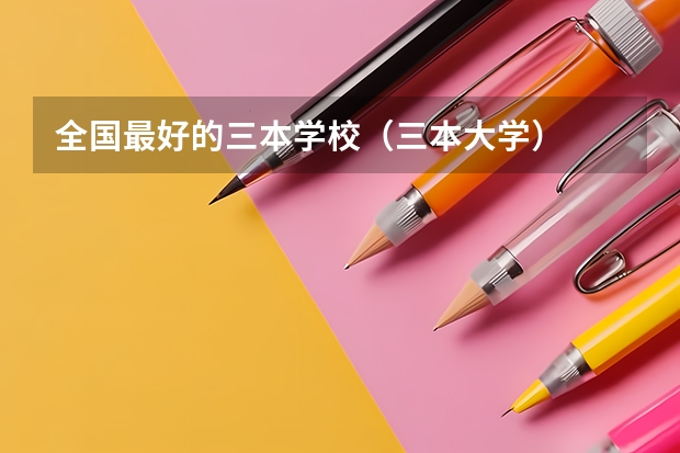全国最好的三本学校(三本大学)