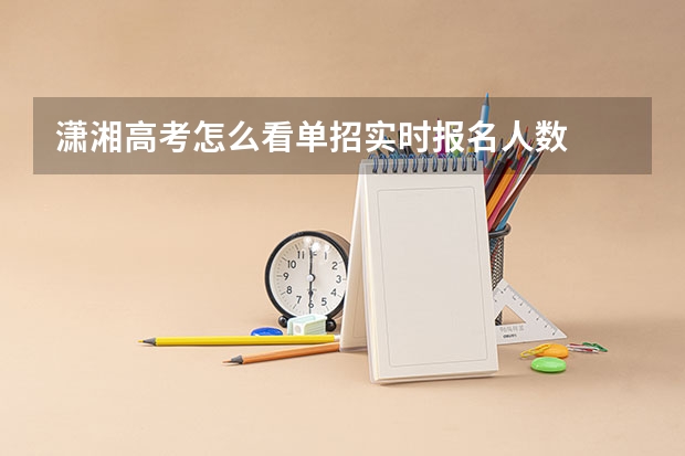 潇湘高考怎么看单招实时报名人数