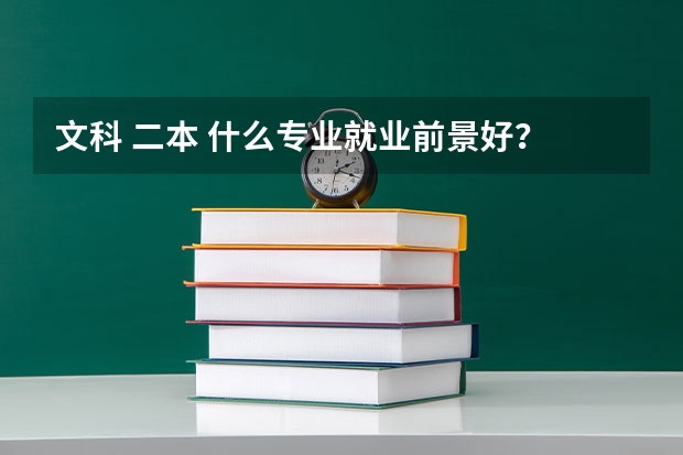 文科 二本 什么专业就业前景好？