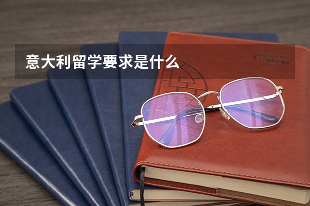 意大利留学要求是什么