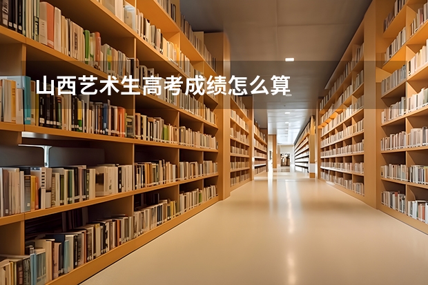 山西艺术生高考成绩怎么算