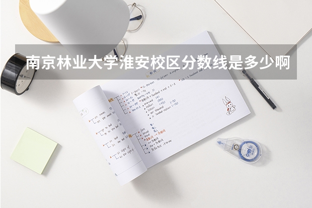 南京林业大学淮安校区分数线是多少啊？