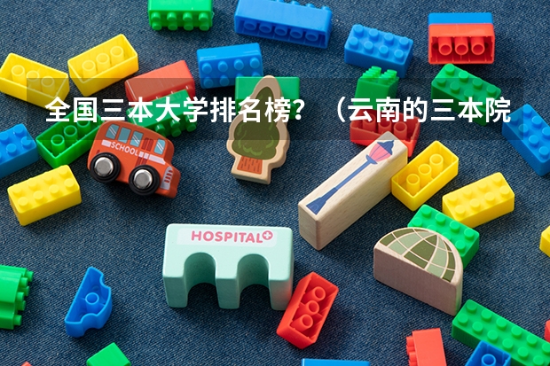 全国三本大学排名榜?(云南的三本院校排名)
