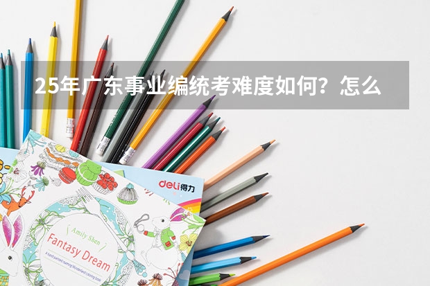 25年广东事业编统考难度如何？怎么备考？