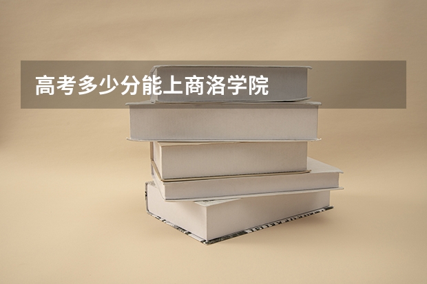 高考多少分能上商洛学院