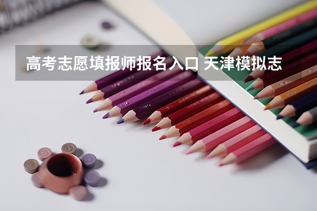 高考志愿填报师报名入口 天津模拟志愿填报入口(附模拟志愿填报流程)