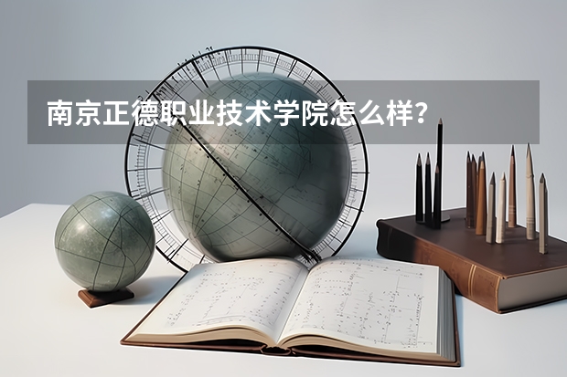 南京正德职业技术学院怎么样？