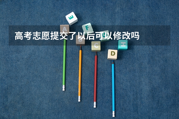 高考志愿提交了以后可以修改吗
