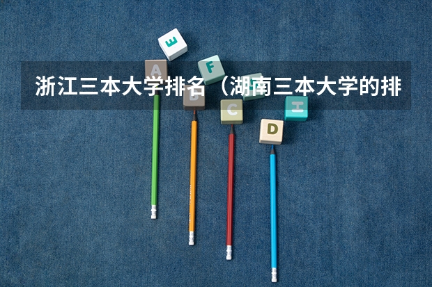 浙江三本大学排名（湖南三本大学的排名是？）