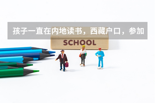 孩子一直在内地读书，西藏户口，参加高考时一定要回西藏考，才能享受西藏高考政策吗？