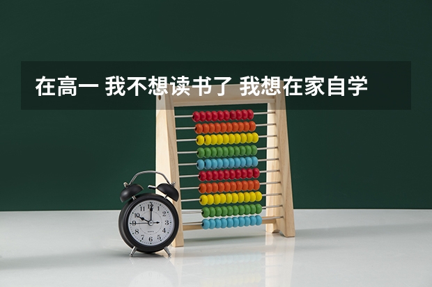 在高一 我不想读书了 我想在家自学然后参加学校的高考 可以吗？