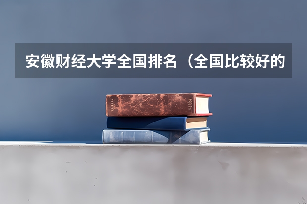 安徽财经大学全国排名（全国比较好的三本院校）