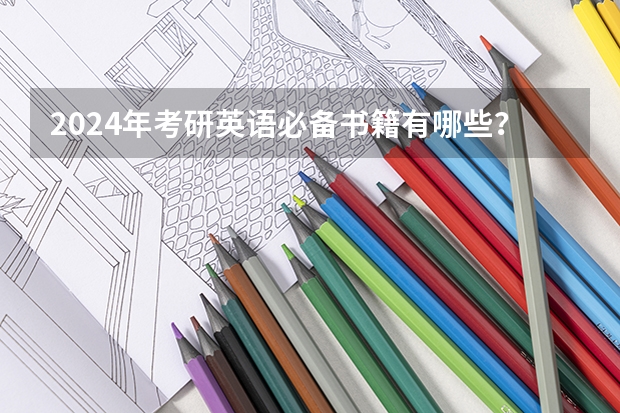 2024年考研英语必备书籍有哪些？备考2025研究生考试用书推荐！
