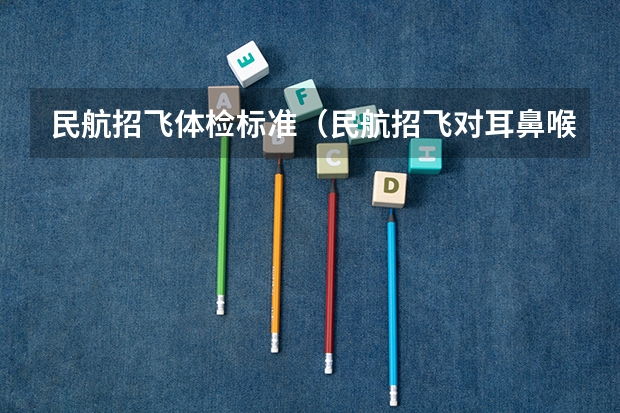 民航招飞体检标准（民航招飞对耳鼻喉的要求）