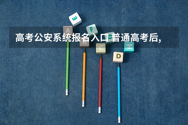 高考公安系统报名入口 普通高考后,报考公安司法类院校后还能报考普通院校么?