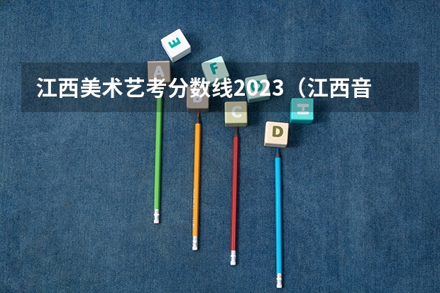 江西美术艺考分数线2023（江西音乐艺考分数线）