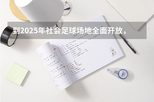 到2025年社会足球场地全面开放，体育局这样做的目的是什么？