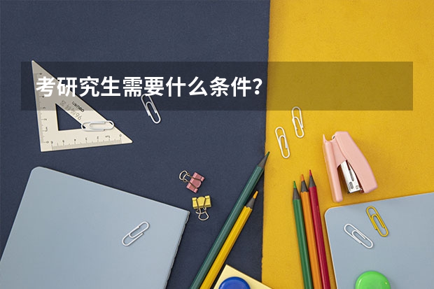 考研究生需要什么条件?