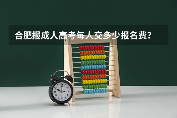 合肥报成人高考每人交多少报名费？