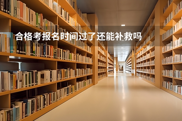 合格考报名时间过了还能补救吗