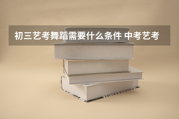 初三艺考舞蹈需要什么条件 中考艺考舞蹈都考什么