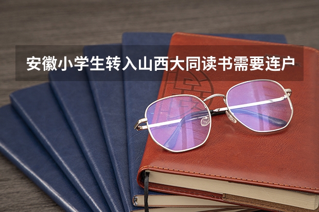 安徽小学生转入山西大同读书需要连户口一起转入大同吗?中考、高考是