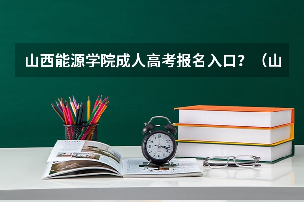 山西能源学院成人高考报名入口？（山西师范大学成人高考报名入口？）