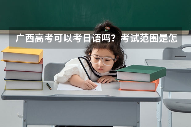 广西高考可以考日语吗？考试范围是怎样的？